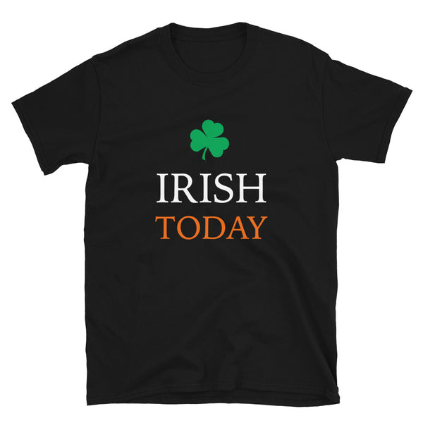 Irish Today St Patricks Day Unisex Tee