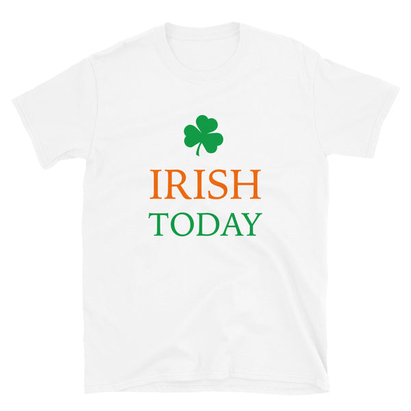 Irish Today St Patricks Day Unisex Tee